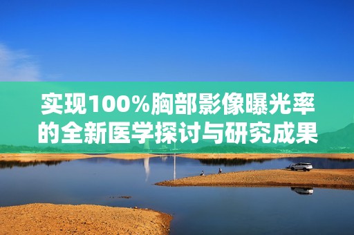 實現(xiàn)100%胸部影像曝光率的全新醫(yī)學探討與研究成果