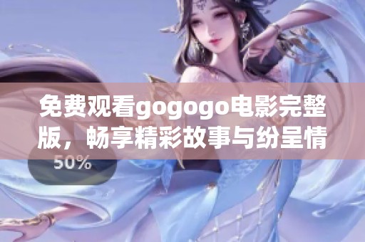 免費(fèi)觀看gogogo電影完整版，暢享精彩故事與紛呈情節(jié)