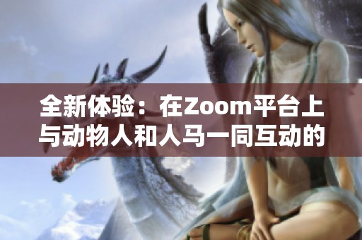 全新體驗：在Zoom平臺上與動物人和人馬一同互動的奇妙旅程