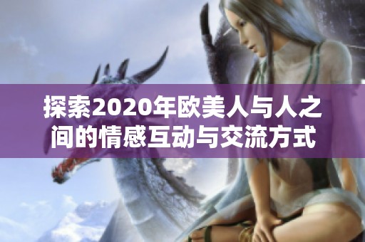 探索2020年歐美人與人之間的情感互動與交流方式