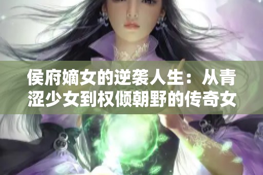 侯府嫡女的逆襲人生：從青澀少女到權(quán)傾朝野的傳奇女主