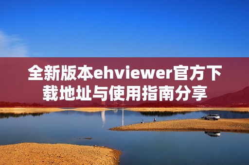 全新版本ehviewer官方下載地址與使用指南分享