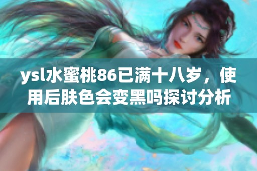 ysl水蜜桃86已滿十八歲，使用后膚色會變黑嗎探討分析