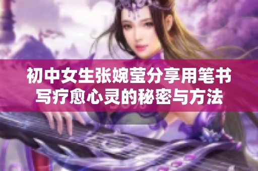 初中女生張婉瑩分享用筆書寫療愈心靈的秘密與方法