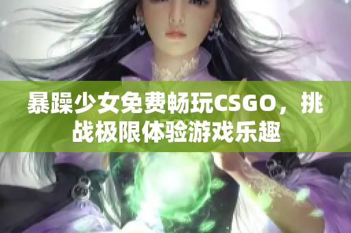 暴躁少女免費(fèi)暢玩CSGO，挑戰(zhàn)極限體驗(yàn)游戲樂(lè)趣