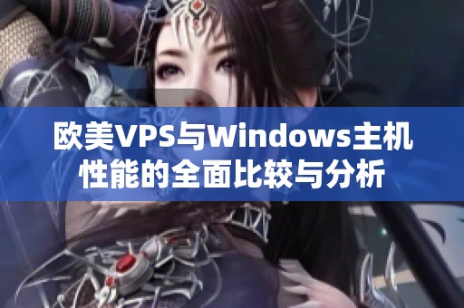 歐美VPS與Windows主機(jī)性能的全面比較與分析