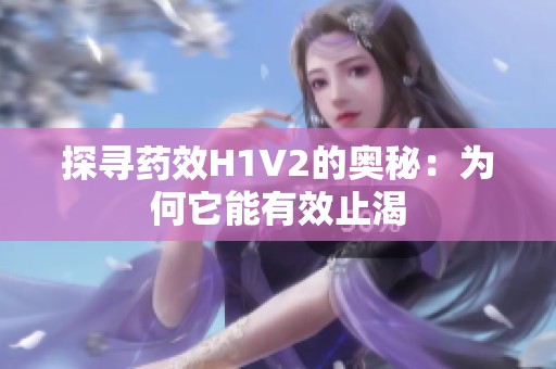 探尋藥效H1V2的奧秘：為何它能有效止渴