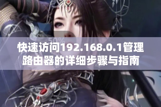 快速訪問192.168.0.1管理路由器的詳細(xì)步驟與指南