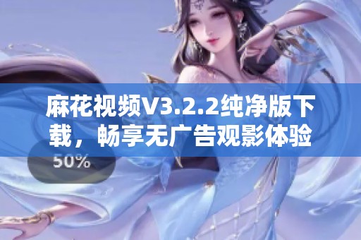 麻花視頻V3.2.2純凈版下載，暢享無(wú)廣告觀影體驗(yàn)