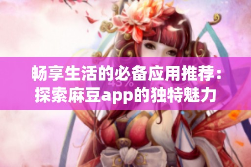 暢享生活的必備應(yīng)用推薦：探索麻豆app的獨特魅力