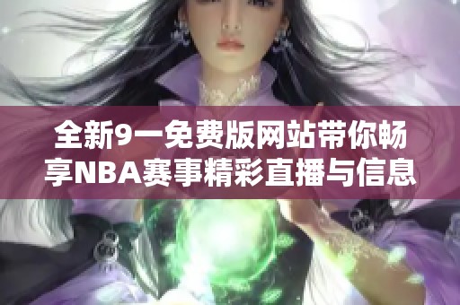 全新9一免費(fèi)版網(wǎng)站帶你暢享NBA賽事精彩直播與信息