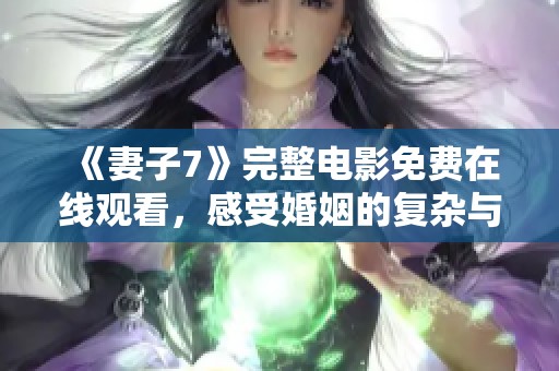 《妻子7》完整電影免費(fèi)在線觀看，感受婚姻的復(fù)雜與真實(shí)