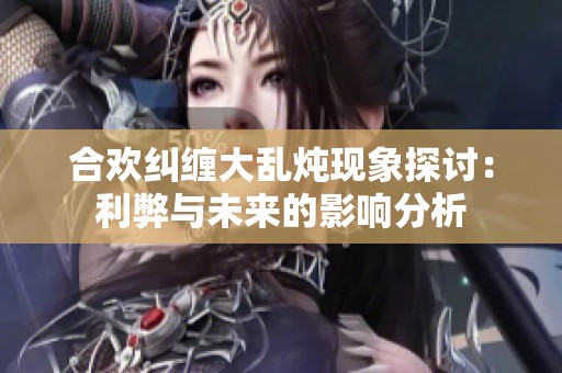 合歡糾纏大亂燉現(xiàn)象探討：利弊與未來的影響分析