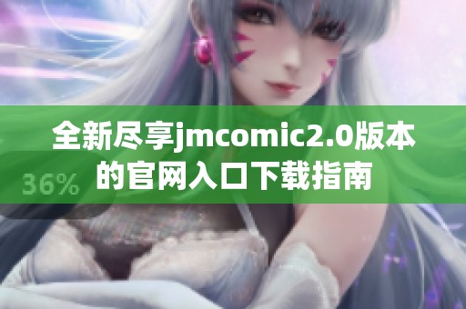 全新盡享jmcomic2.0版本的官網(wǎng)入口下載指南