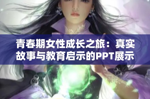 青春期女性成長之旅：真實(shí)故事與教育啟示的PPT展示