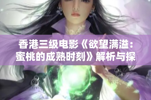 香港三級電影《欲望滿溢：蜜桃的成熟時刻》解析與探討