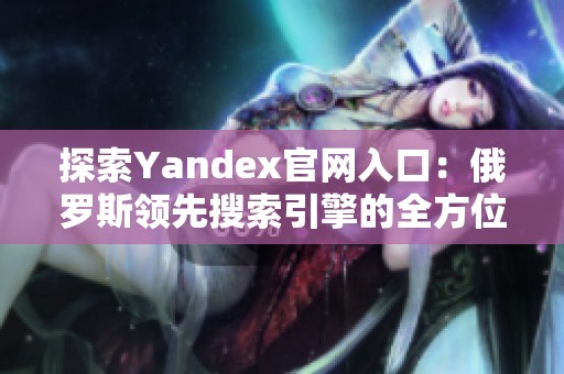 探索Yandex官網(wǎng)入口：俄羅斯領(lǐng)先搜索引擎的全方位指南