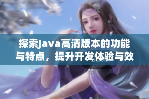 探索Java高清版本的功能與特點，提升開發(fā)體驗與效率