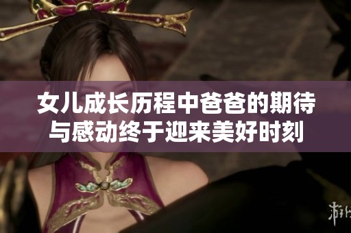 女兒成長歷程中爸爸的期待與感動(dòng)終于迎來美好時(shí)刻