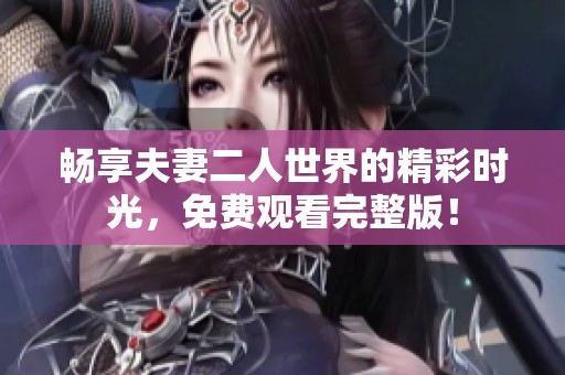 暢享夫妻二人世界的精彩時光，免費觀看完整版！