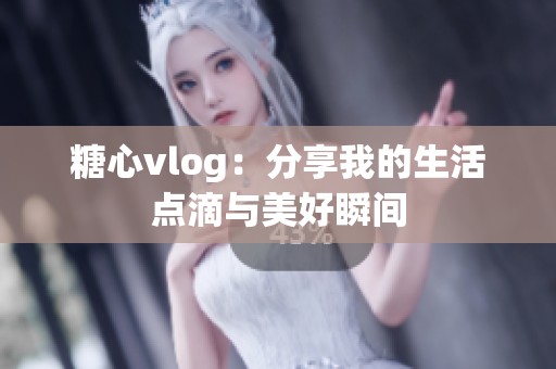 糖心vlog：分享我的生活點滴與美好瞬間