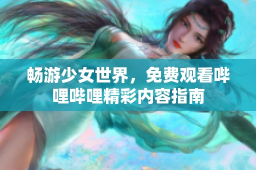 暢游少女世界，免費(fèi)觀看嗶哩嗶哩精彩內(nèi)容指南