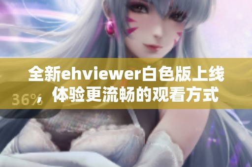 全新ehviewer白色版上線，體驗更流暢的觀看方式