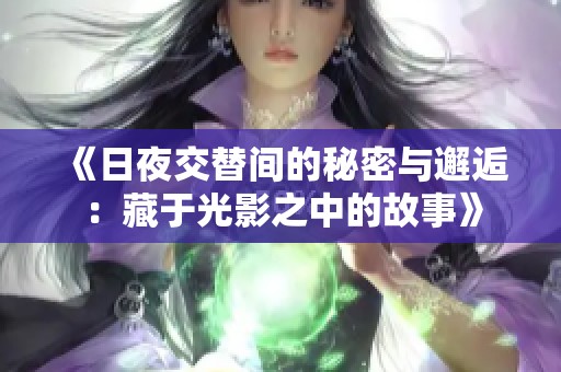 《日夜交替間的秘密與邂逅：藏于光影之中的故事》