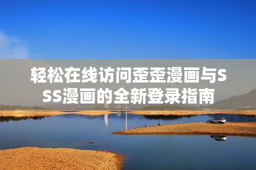 輕松在線訪問歪歪漫畫與SSS漫畫的全新登錄指南