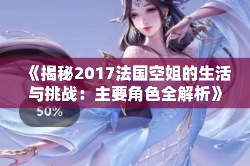 《揭秘2017法國空姐的生活與挑戰(zhàn)：主要角色全解析》