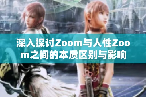 深入探討Zoom與人性Zoom之間的本質區(qū)別與影響