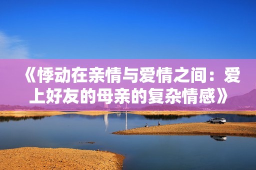 《悸動在親情與愛情之間：愛上好友的母親的復雜情感》