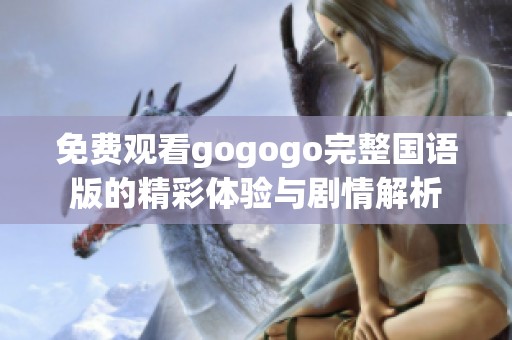 免費(fèi)觀看gogogo完整國(guó)語(yǔ)版的精彩體驗(yàn)與劇情解析