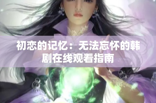 初戀的記憶：無法忘懷的韓劇在線觀看指南