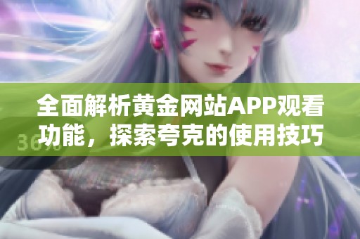 全面解析黃金網站APP觀看功能，探索夸克的使用技巧與優(yōu)勢