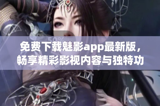 免費下載魅影app最新版，暢享精彩影視內容與獨特功能