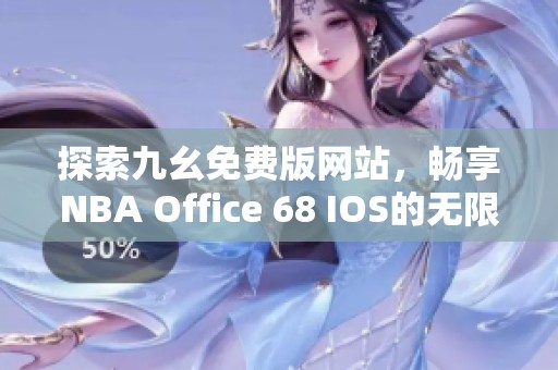 探索九幺免費(fèi)版網(wǎng)站，暢享NBA Office 68 IOS的無限樂趣