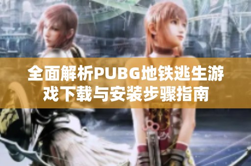 全面解析PUBG地鐵逃生游戲下載與安裝步驟指南