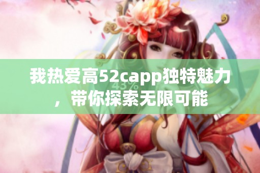 我熱愛高52capp獨(dú)特魅力，帶你探索無限可能