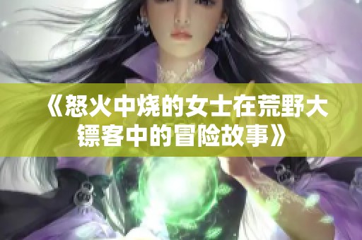 《怒火中燒的女士在荒野大鏢客中的冒險(xiǎn)故事》