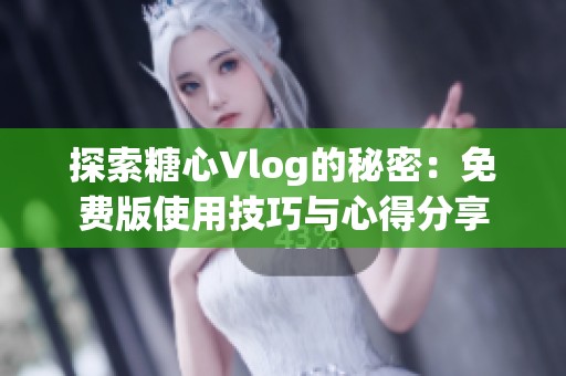 探索糖心Vlog的秘密：免費(fèi)版使用技巧與心得分享