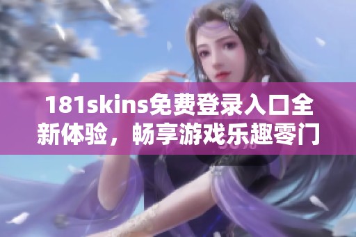 181skins免費登錄入口全新體驗，暢享游戲樂趣零門檻