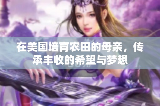 在美國培育農田的母親，傳承豐收的希望與夢想