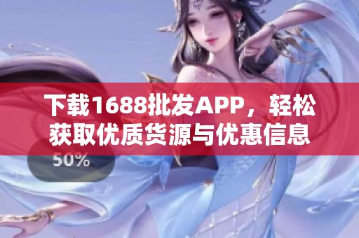 下載1688批發(fā)APP，輕松獲取優(yōu)質(zhì)貨源與優(yōu)惠信息