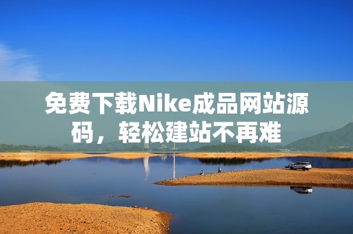 免費(fèi)下載Nike成品網(wǎng)站源碼，輕松建站不再難