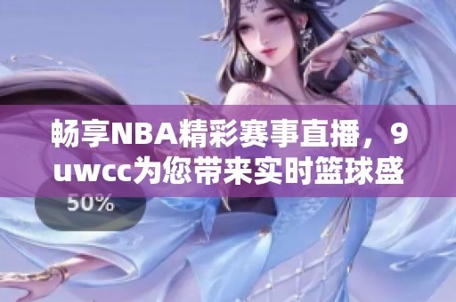 暢享NBA精彩賽事直播，9uwcc為您帶來實(shí)時(shí)籃球盛宴