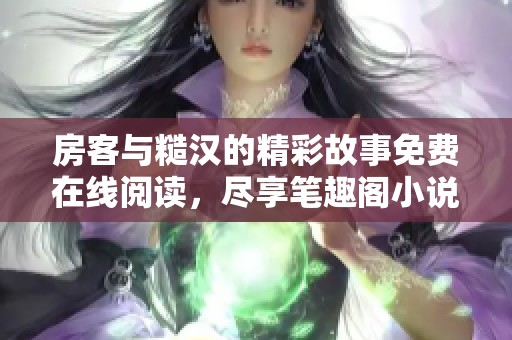 房客與糙漢的精彩故事免費在線閱讀，盡享筆趣閣小說魅力