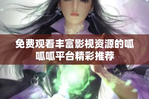 免費(fèi)觀看豐富影視資源的呱呱呱平臺(tái)精彩推薦