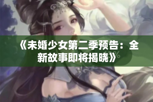 《未婚少女第二季預(yù)告：全新故事即將揭曉》