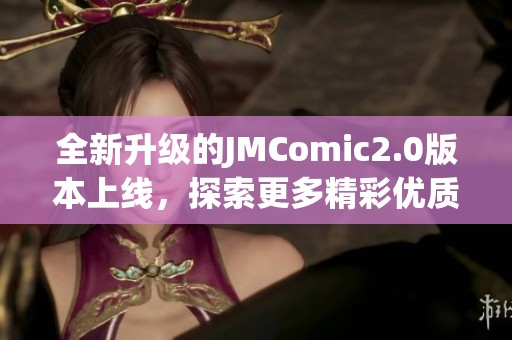 全新升級的JMComic2.0版本上線，探索更多精彩優(yōu)質內(nèi)容